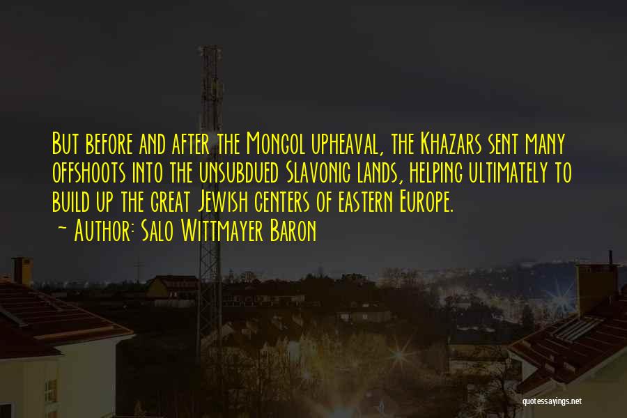 Salo Wittmayer Baron Quotes: But Before And After The Mongol Upheaval, The Khazars Sent Many Offshoots Into The Unsubdued Slavonic Lands, Helping Ultimately To