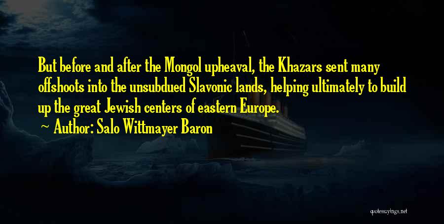 Salo Wittmayer Baron Quotes: But Before And After The Mongol Upheaval, The Khazars Sent Many Offshoots Into The Unsubdued Slavonic Lands, Helping Ultimately To