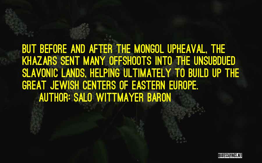 Salo Wittmayer Baron Quotes: But Before And After The Mongol Upheaval, The Khazars Sent Many Offshoots Into The Unsubdued Slavonic Lands, Helping Ultimately To