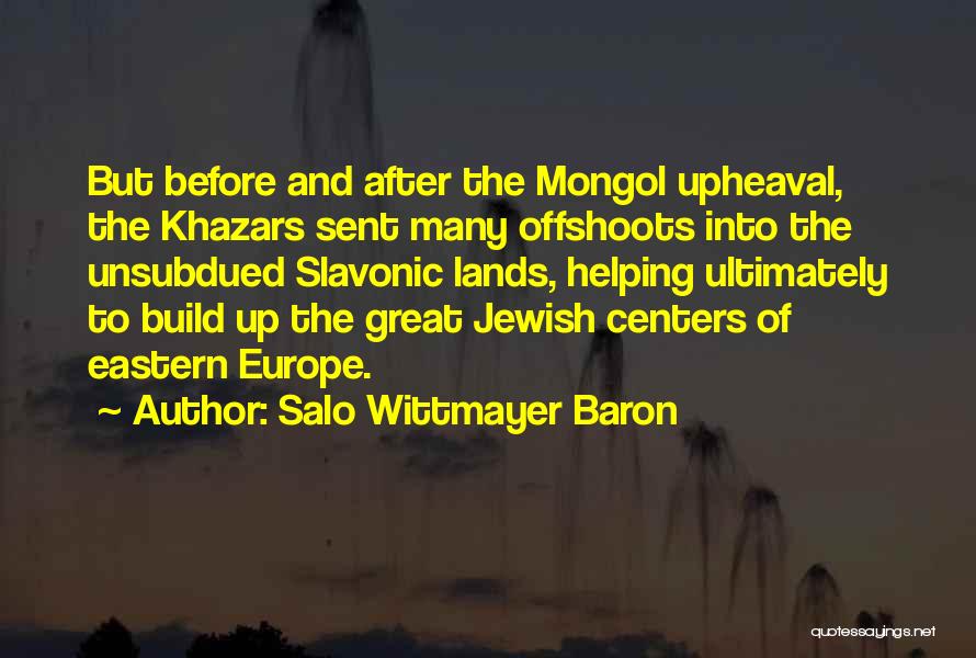 Salo Wittmayer Baron Quotes: But Before And After The Mongol Upheaval, The Khazars Sent Many Offshoots Into The Unsubdued Slavonic Lands, Helping Ultimately To