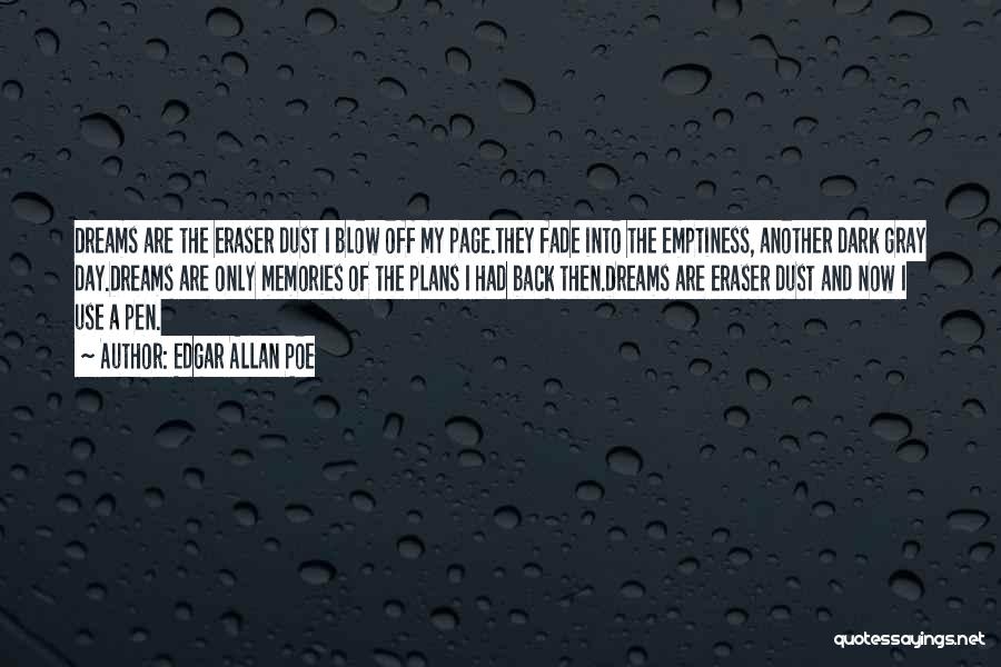 Edgar Allan Poe Quotes: Dreams Are The Eraser Dust I Blow Off My Page.they Fade Into The Emptiness, Another Dark Gray Day.dreams Are Only