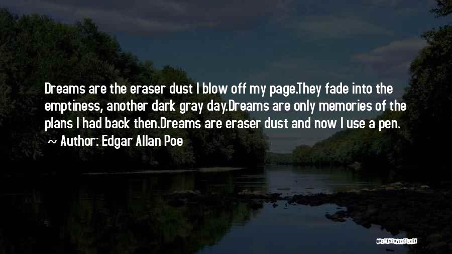 Edgar Allan Poe Quotes: Dreams Are The Eraser Dust I Blow Off My Page.they Fade Into The Emptiness, Another Dark Gray Day.dreams Are Only