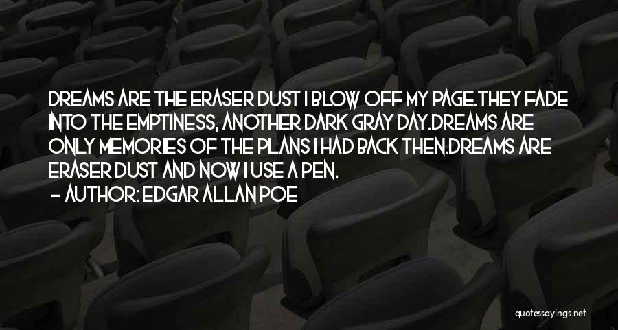 Edgar Allan Poe Quotes: Dreams Are The Eraser Dust I Blow Off My Page.they Fade Into The Emptiness, Another Dark Gray Day.dreams Are Only