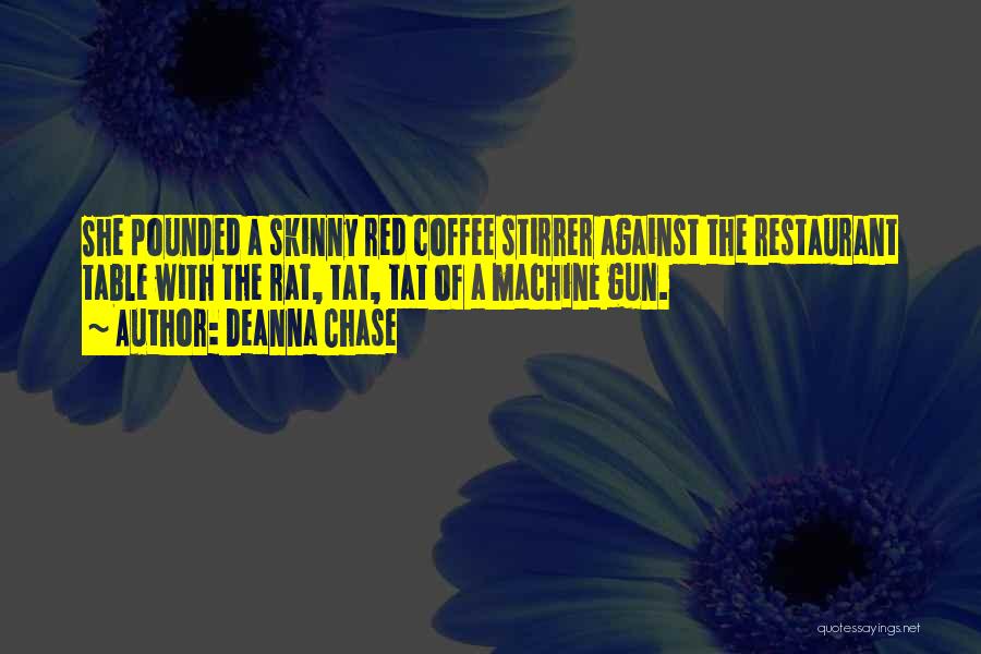 Deanna Chase Quotes: She Pounded A Skinny Red Coffee Stirrer Against The Restaurant Table With The Rat, Tat, Tat Of A Machine Gun.