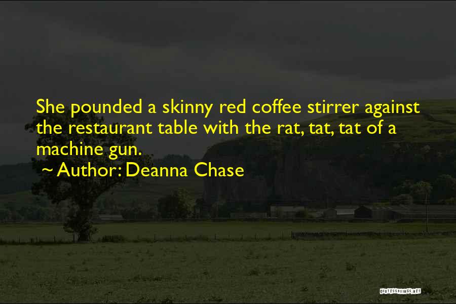 Deanna Chase Quotes: She Pounded A Skinny Red Coffee Stirrer Against The Restaurant Table With The Rat, Tat, Tat Of A Machine Gun.