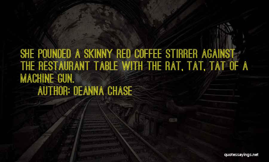 Deanna Chase Quotes: She Pounded A Skinny Red Coffee Stirrer Against The Restaurant Table With The Rat, Tat, Tat Of A Machine Gun.