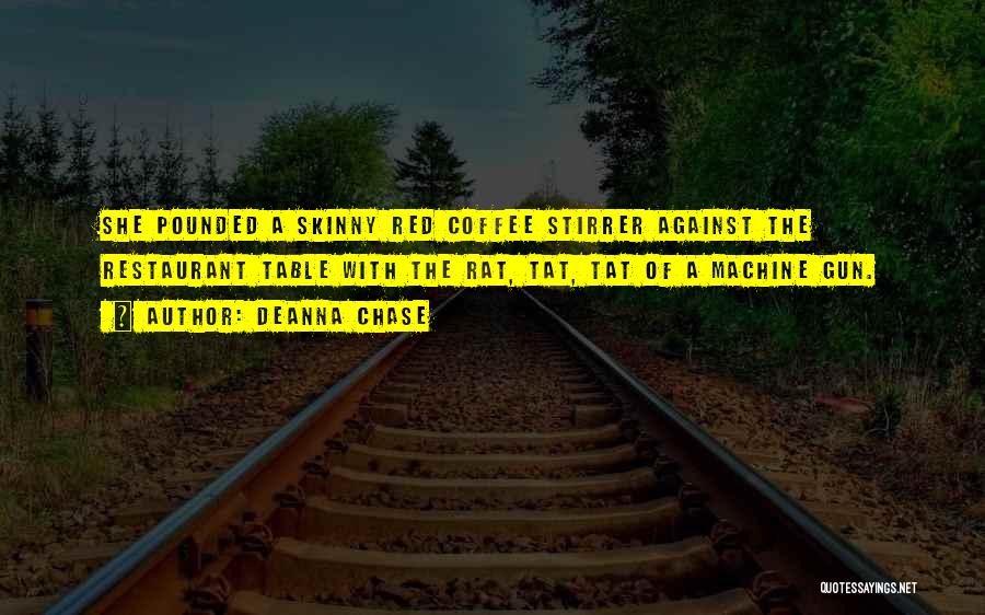 Deanna Chase Quotes: She Pounded A Skinny Red Coffee Stirrer Against The Restaurant Table With The Rat, Tat, Tat Of A Machine Gun.