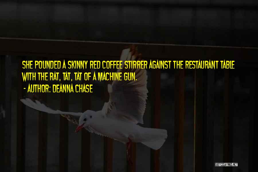 Deanna Chase Quotes: She Pounded A Skinny Red Coffee Stirrer Against The Restaurant Table With The Rat, Tat, Tat Of A Machine Gun.