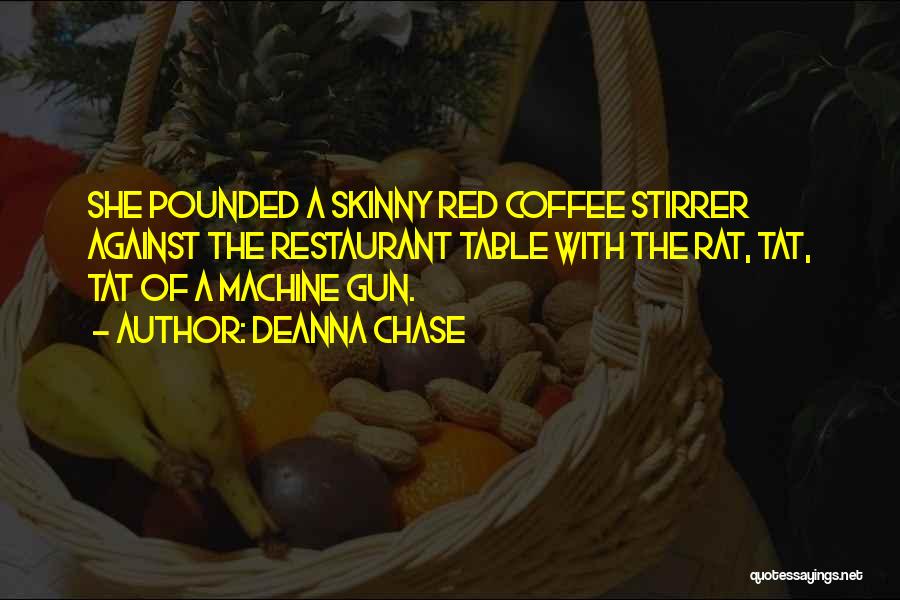 Deanna Chase Quotes: She Pounded A Skinny Red Coffee Stirrer Against The Restaurant Table With The Rat, Tat, Tat Of A Machine Gun.