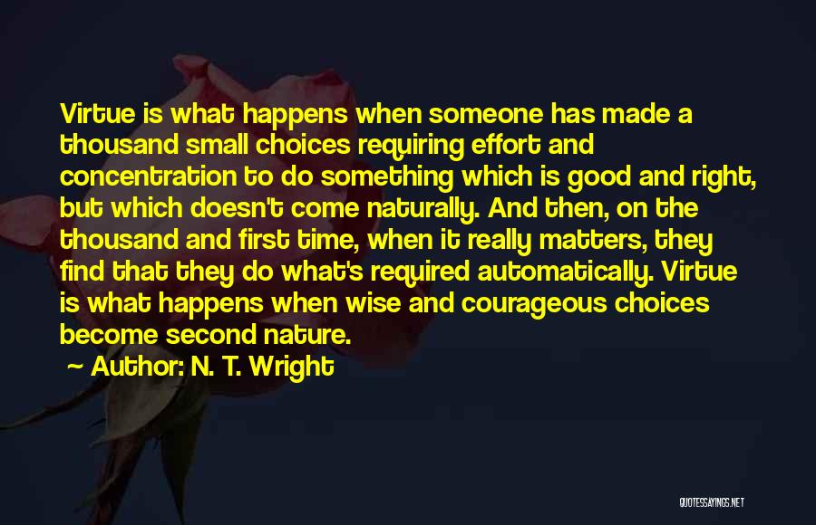 N. T. Wright Quotes: Virtue Is What Happens When Someone Has Made A Thousand Small Choices Requiring Effort And Concentration To Do Something Which