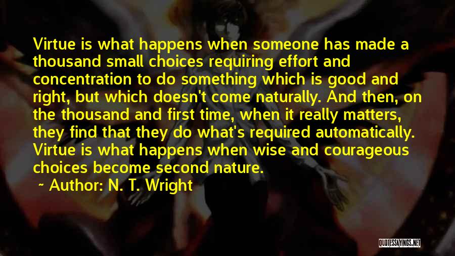 N. T. Wright Quotes: Virtue Is What Happens When Someone Has Made A Thousand Small Choices Requiring Effort And Concentration To Do Something Which