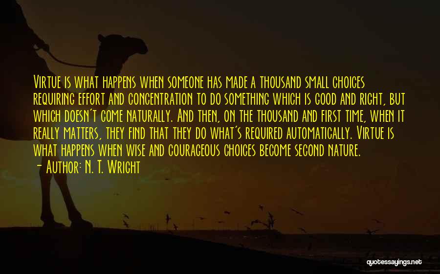 N. T. Wright Quotes: Virtue Is What Happens When Someone Has Made A Thousand Small Choices Requiring Effort And Concentration To Do Something Which