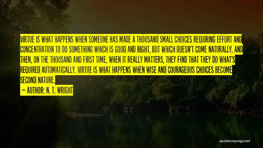 N. T. Wright Quotes: Virtue Is What Happens When Someone Has Made A Thousand Small Choices Requiring Effort And Concentration To Do Something Which