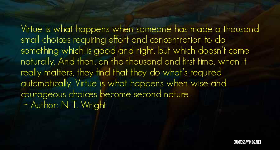 N. T. Wright Quotes: Virtue Is What Happens When Someone Has Made A Thousand Small Choices Requiring Effort And Concentration To Do Something Which