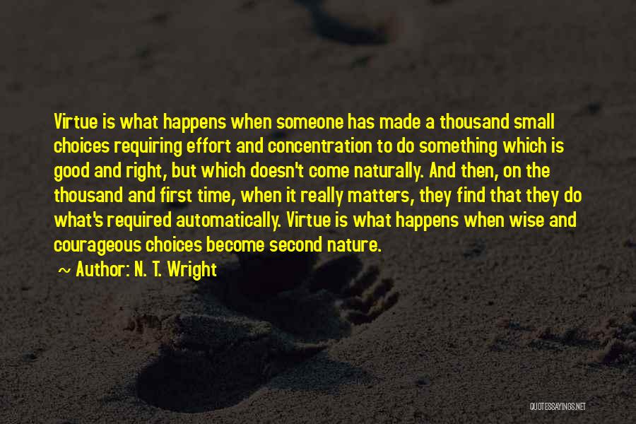 N. T. Wright Quotes: Virtue Is What Happens When Someone Has Made A Thousand Small Choices Requiring Effort And Concentration To Do Something Which