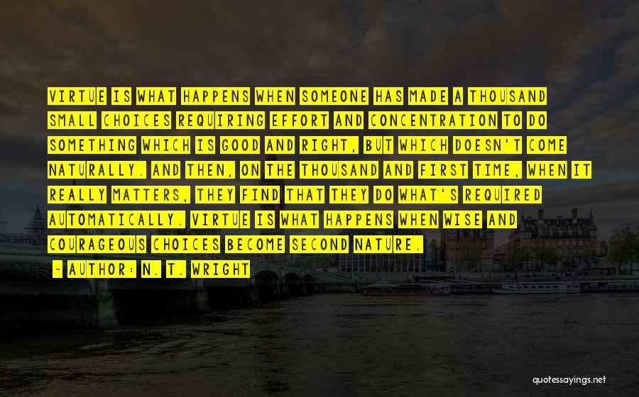 N. T. Wright Quotes: Virtue Is What Happens When Someone Has Made A Thousand Small Choices Requiring Effort And Concentration To Do Something Which