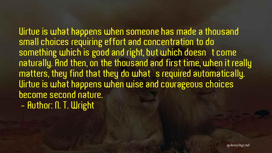 N. T. Wright Quotes: Virtue Is What Happens When Someone Has Made A Thousand Small Choices Requiring Effort And Concentration To Do Something Which