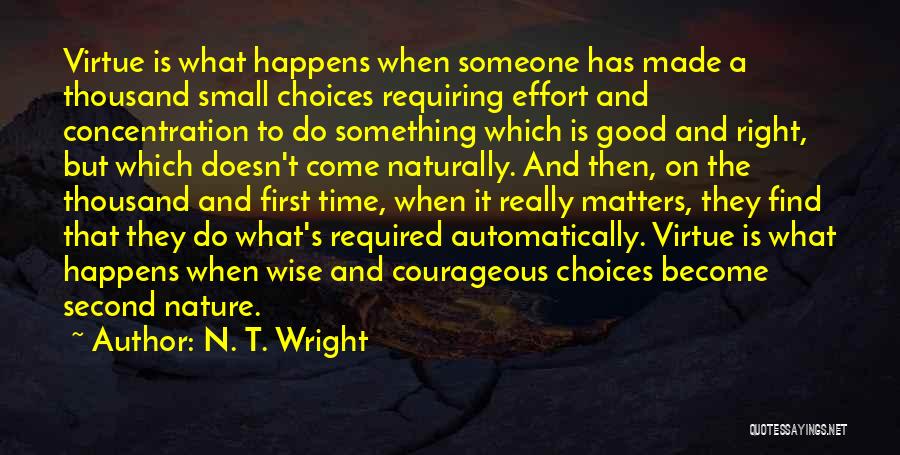 N. T. Wright Quotes: Virtue Is What Happens When Someone Has Made A Thousand Small Choices Requiring Effort And Concentration To Do Something Which