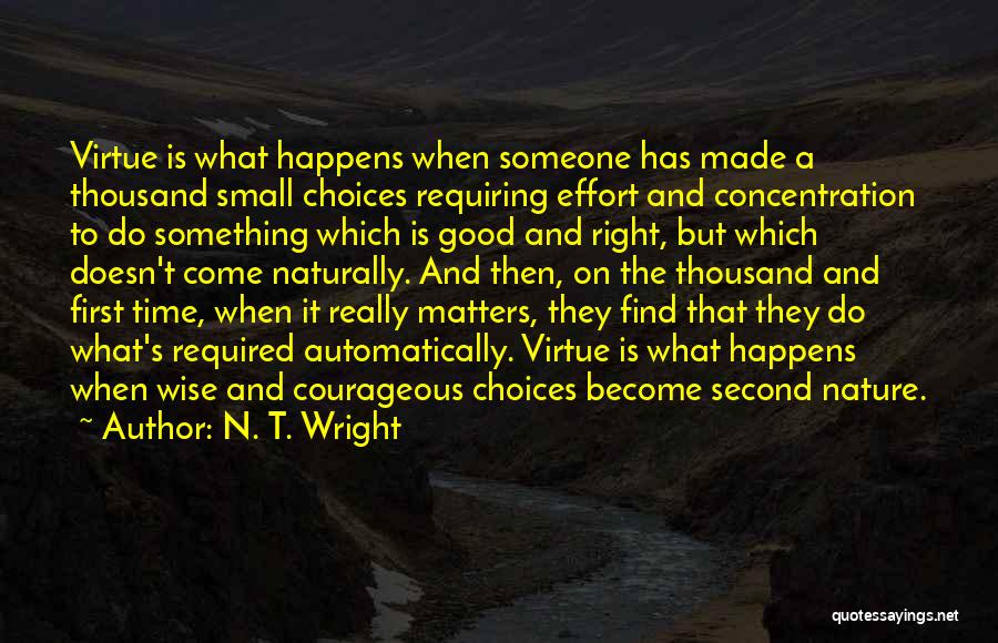 N. T. Wright Quotes: Virtue Is What Happens When Someone Has Made A Thousand Small Choices Requiring Effort And Concentration To Do Something Which