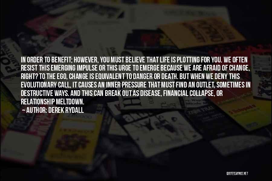 Derek Rydall Quotes: In Order To Benefit; However, You Must Believe That Life Is Plotting For You. We Often Resist This Emerging Impulse