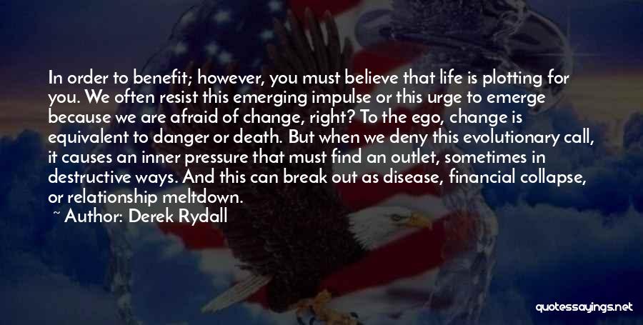 Derek Rydall Quotes: In Order To Benefit; However, You Must Believe That Life Is Plotting For You. We Often Resist This Emerging Impulse