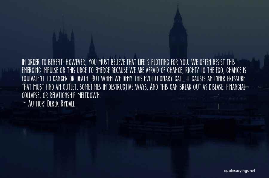 Derek Rydall Quotes: In Order To Benefit; However, You Must Believe That Life Is Plotting For You. We Often Resist This Emerging Impulse