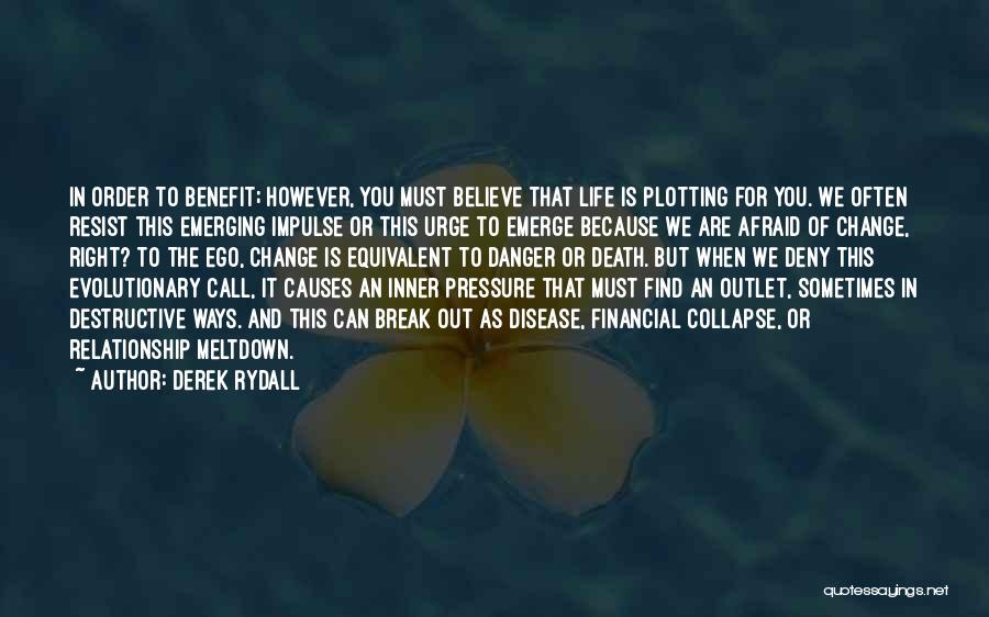 Derek Rydall Quotes: In Order To Benefit; However, You Must Believe That Life Is Plotting For You. We Often Resist This Emerging Impulse