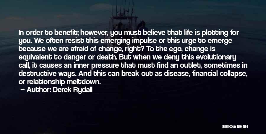 Derek Rydall Quotes: In Order To Benefit; However, You Must Believe That Life Is Plotting For You. We Often Resist This Emerging Impulse