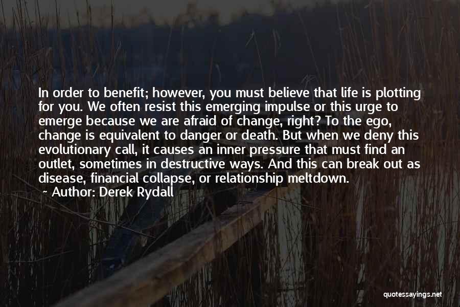 Derek Rydall Quotes: In Order To Benefit; However, You Must Believe That Life Is Plotting For You. We Often Resist This Emerging Impulse