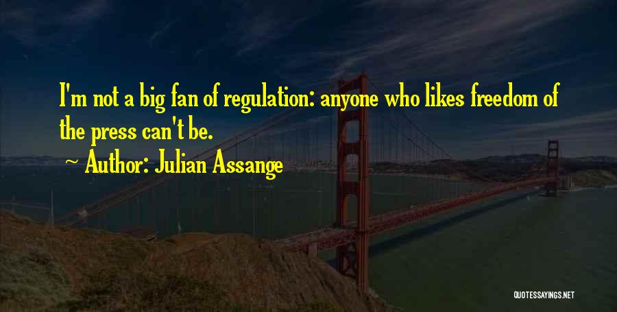 Julian Assange Quotes: I'm Not A Big Fan Of Regulation: Anyone Who Likes Freedom Of The Press Can't Be.