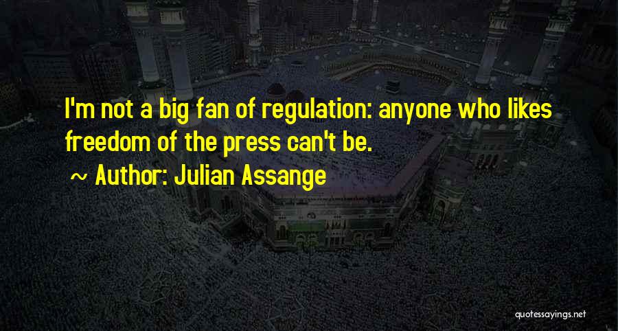 Julian Assange Quotes: I'm Not A Big Fan Of Regulation: Anyone Who Likes Freedom Of The Press Can't Be.