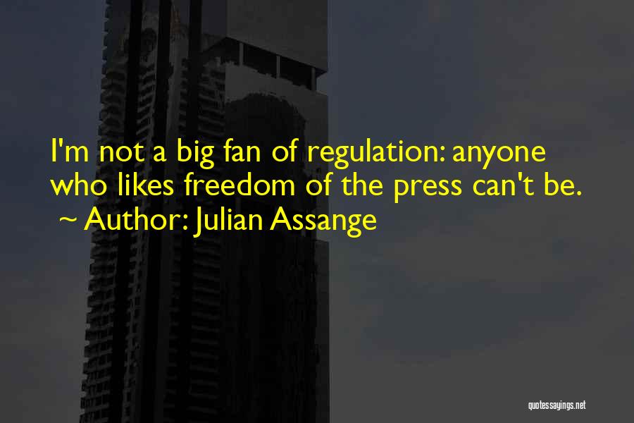 Julian Assange Quotes: I'm Not A Big Fan Of Regulation: Anyone Who Likes Freedom Of The Press Can't Be.