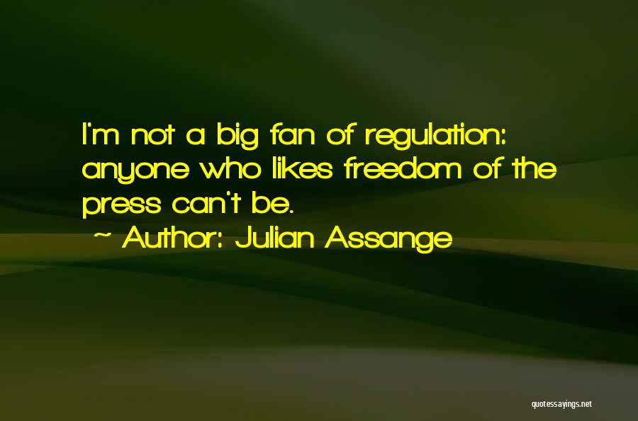 Julian Assange Quotes: I'm Not A Big Fan Of Regulation: Anyone Who Likes Freedom Of The Press Can't Be.