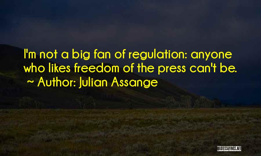 Julian Assange Quotes: I'm Not A Big Fan Of Regulation: Anyone Who Likes Freedom Of The Press Can't Be.