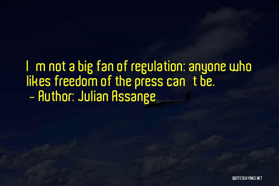 Julian Assange Quotes: I'm Not A Big Fan Of Regulation: Anyone Who Likes Freedom Of The Press Can't Be.