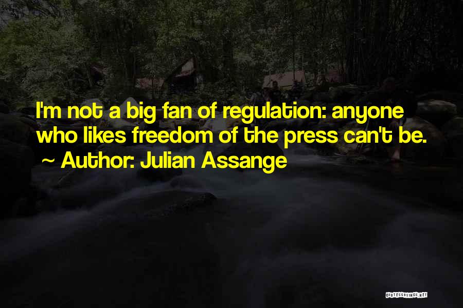 Julian Assange Quotes: I'm Not A Big Fan Of Regulation: Anyone Who Likes Freedom Of The Press Can't Be.