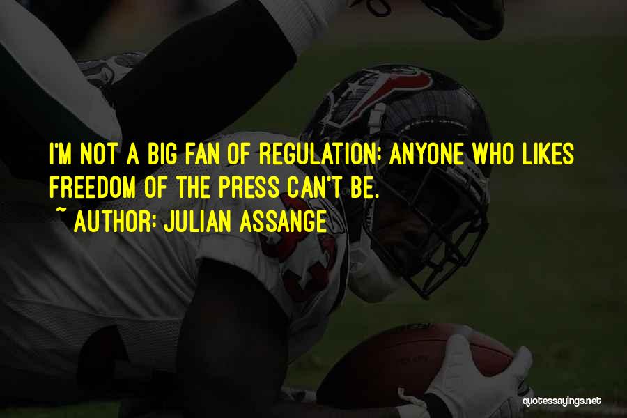 Julian Assange Quotes: I'm Not A Big Fan Of Regulation: Anyone Who Likes Freedom Of The Press Can't Be.