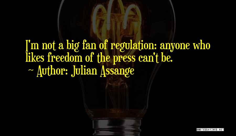 Julian Assange Quotes: I'm Not A Big Fan Of Regulation: Anyone Who Likes Freedom Of The Press Can't Be.