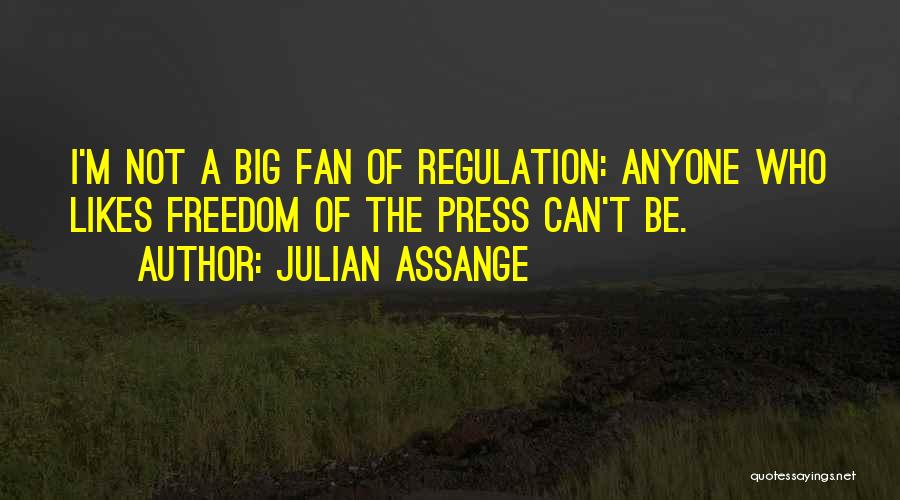 Julian Assange Quotes: I'm Not A Big Fan Of Regulation: Anyone Who Likes Freedom Of The Press Can't Be.