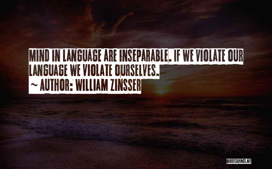 William Zinsser Quotes: Mind In Language Are Inseparable. If We Violate Our Language We Violate Ourselves.