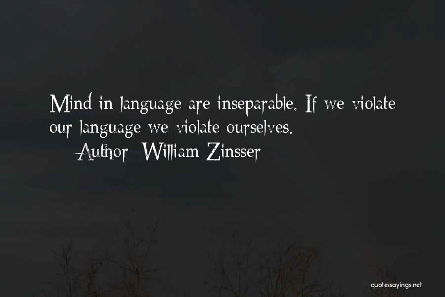 William Zinsser Quotes: Mind In Language Are Inseparable. If We Violate Our Language We Violate Ourselves.