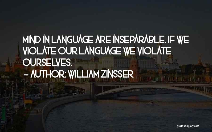 William Zinsser Quotes: Mind In Language Are Inseparable. If We Violate Our Language We Violate Ourselves.