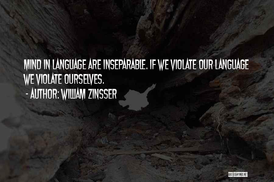 William Zinsser Quotes: Mind In Language Are Inseparable. If We Violate Our Language We Violate Ourselves.