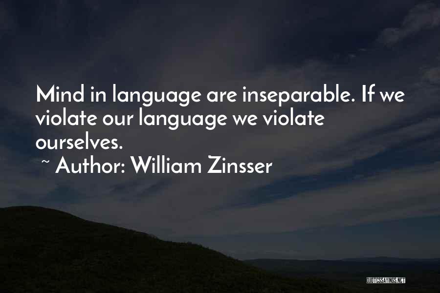 William Zinsser Quotes: Mind In Language Are Inseparable. If We Violate Our Language We Violate Ourselves.