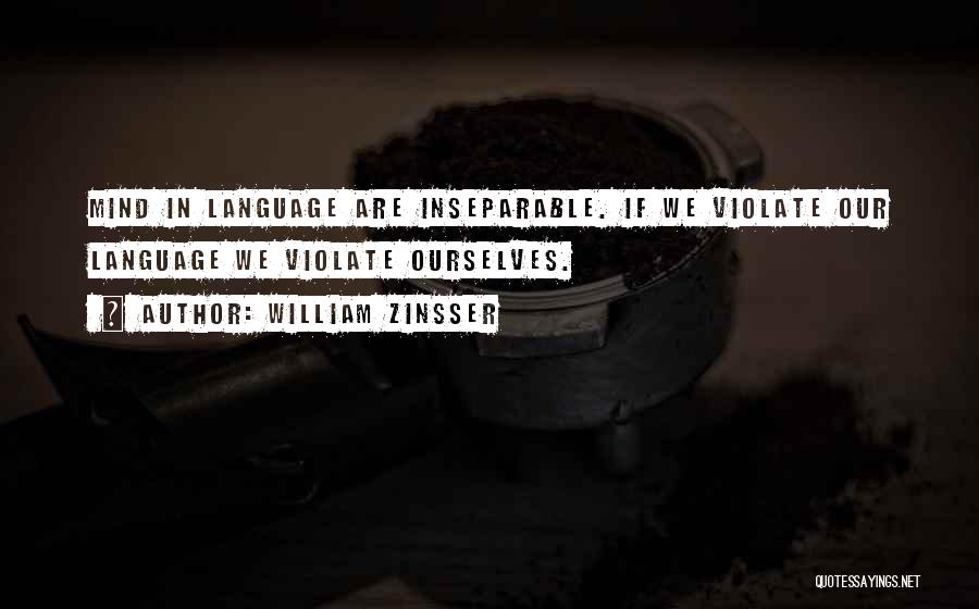 William Zinsser Quotes: Mind In Language Are Inseparable. If We Violate Our Language We Violate Ourselves.