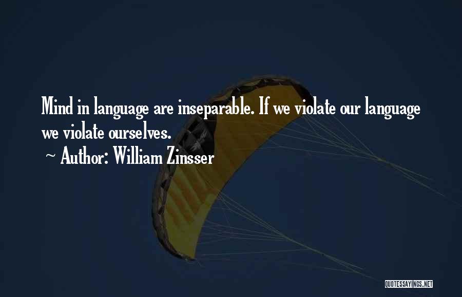 William Zinsser Quotes: Mind In Language Are Inseparable. If We Violate Our Language We Violate Ourselves.