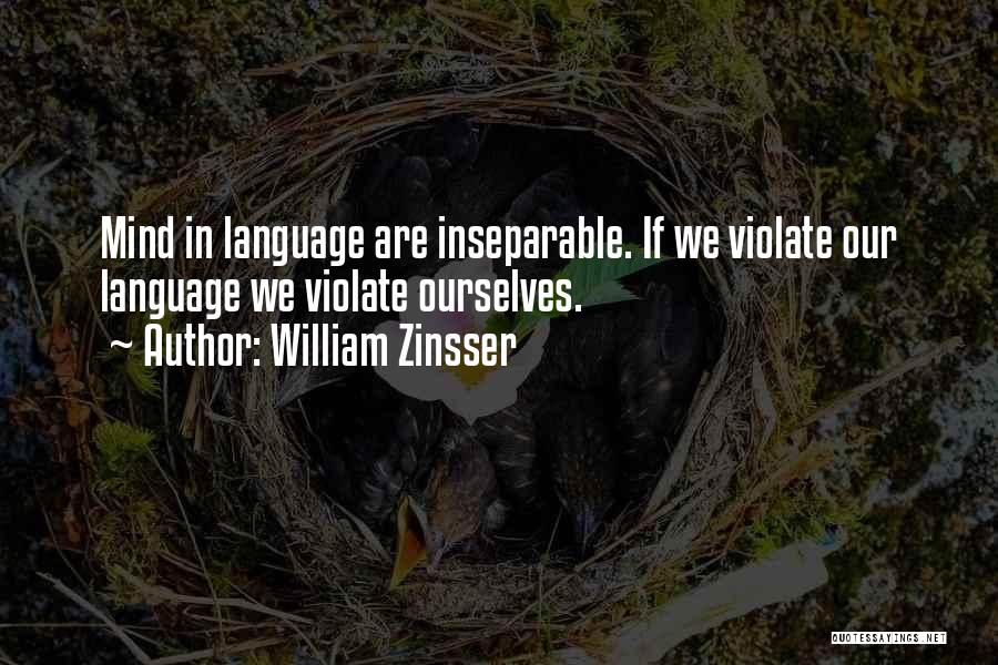 William Zinsser Quotes: Mind In Language Are Inseparable. If We Violate Our Language We Violate Ourselves.