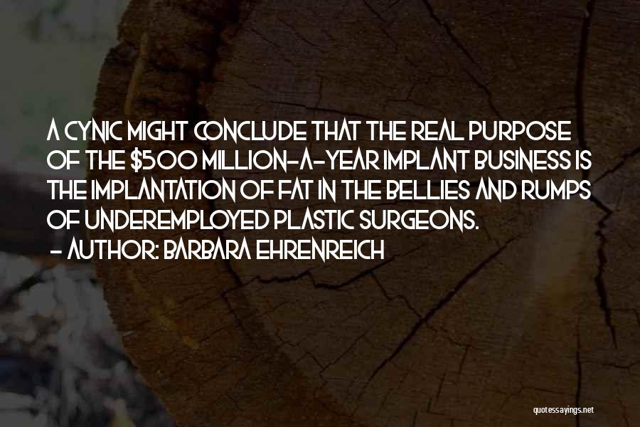 Barbara Ehrenreich Quotes: A Cynic Might Conclude That The Real Purpose Of The $500 Million-a-year Implant Business Is The Implantation Of Fat In