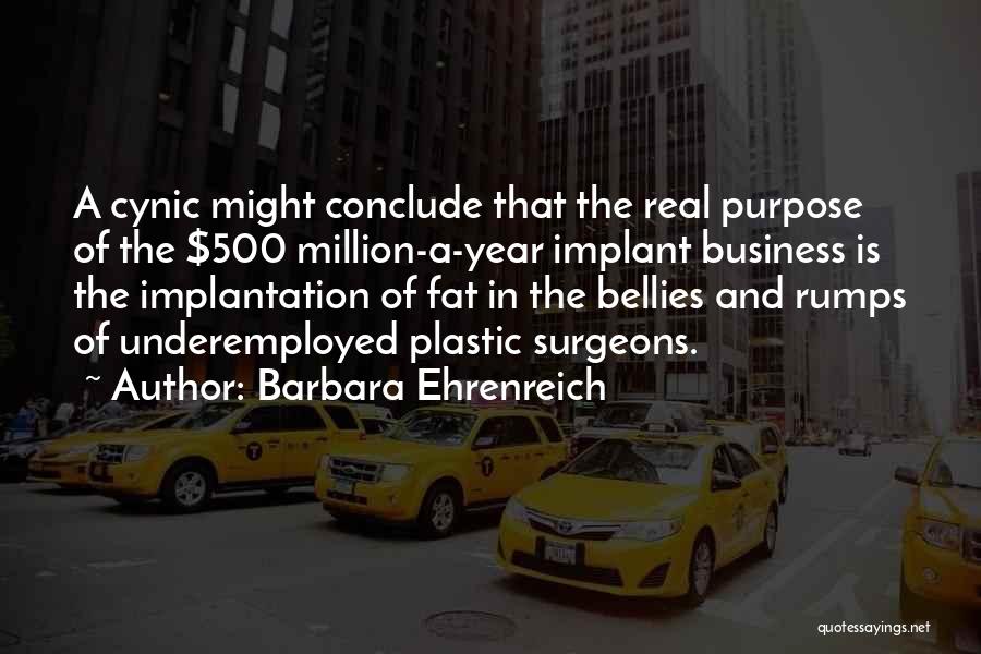 Barbara Ehrenreich Quotes: A Cynic Might Conclude That The Real Purpose Of The $500 Million-a-year Implant Business Is The Implantation Of Fat In