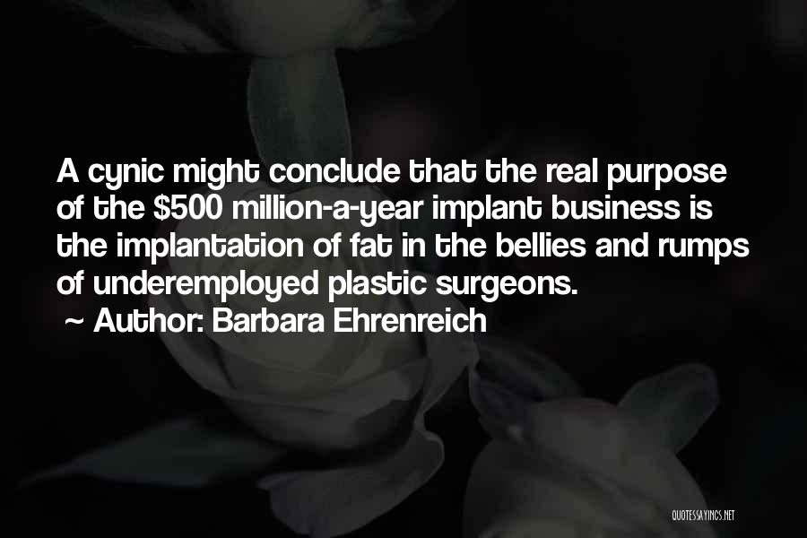 Barbara Ehrenreich Quotes: A Cynic Might Conclude That The Real Purpose Of The $500 Million-a-year Implant Business Is The Implantation Of Fat In